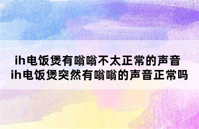 ih电饭煲有嗡嗡不太正常的声音 ih电饭煲突然有嗡嗡的声音正常吗